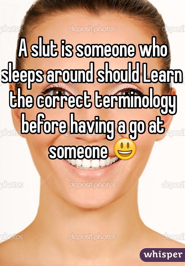 A slut is someone who sleeps around should Learn the correct terminology before having a go at someone 😃