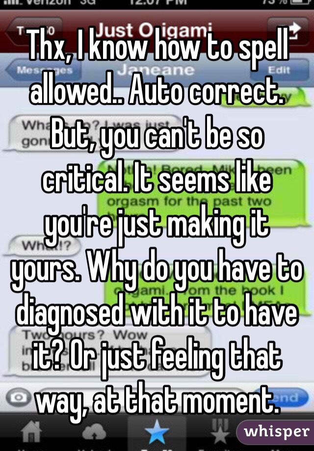 Thx, I know how to spell allowed.. Auto correct.  But, you can't be so critical. It seems like you're just making it yours. Why do you have to diagnosed with it to have it? Or just feeling that way, at that moment.  