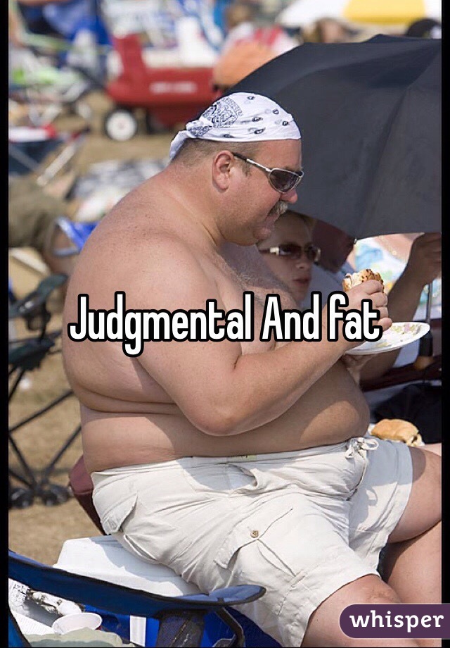 Judgmental And fat  