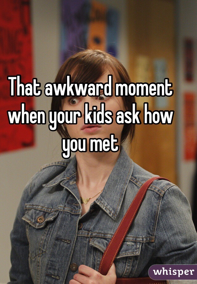 That awkward moment when your kids ask how you met