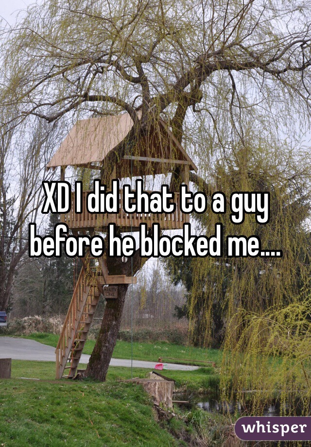 XD I did that to a guy before he blocked me....