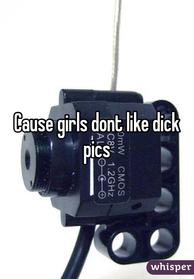 Cause girls dont like dick pics