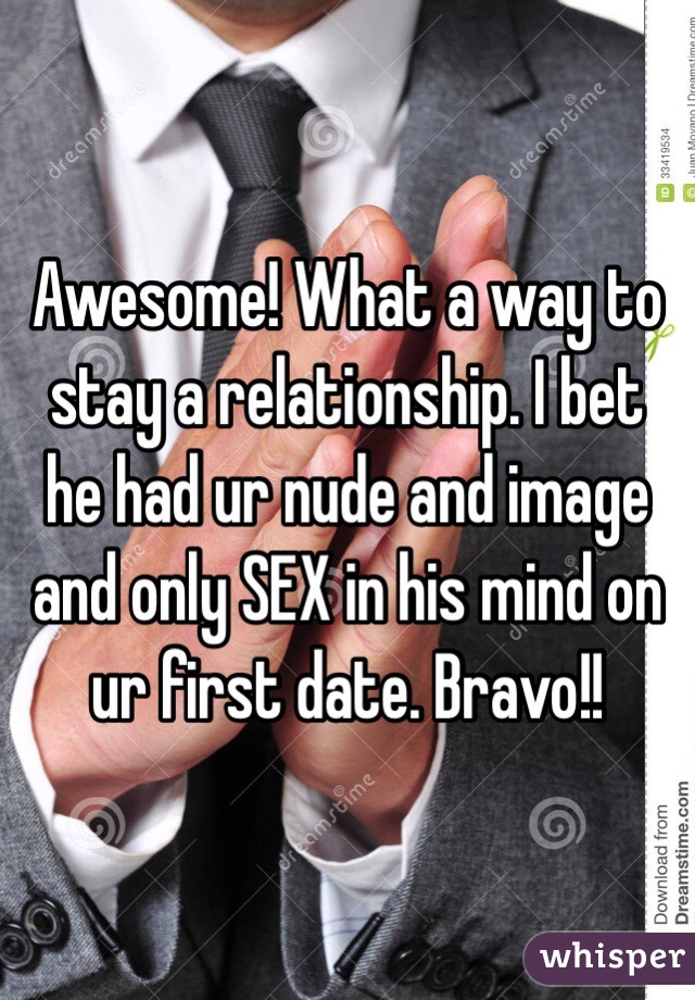 Awesome! What a way to stay a relationship. I bet he had ur nude and image and only SEX in his mind on ur first date. Bravo!!