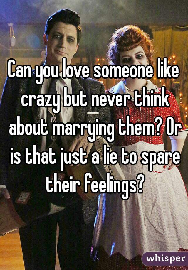 can-you-love-someone-like-crazy-but-never-think-about-marrying-them-or