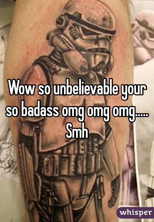 Wow so unbelievable your so badass omg omg omg..... Smh