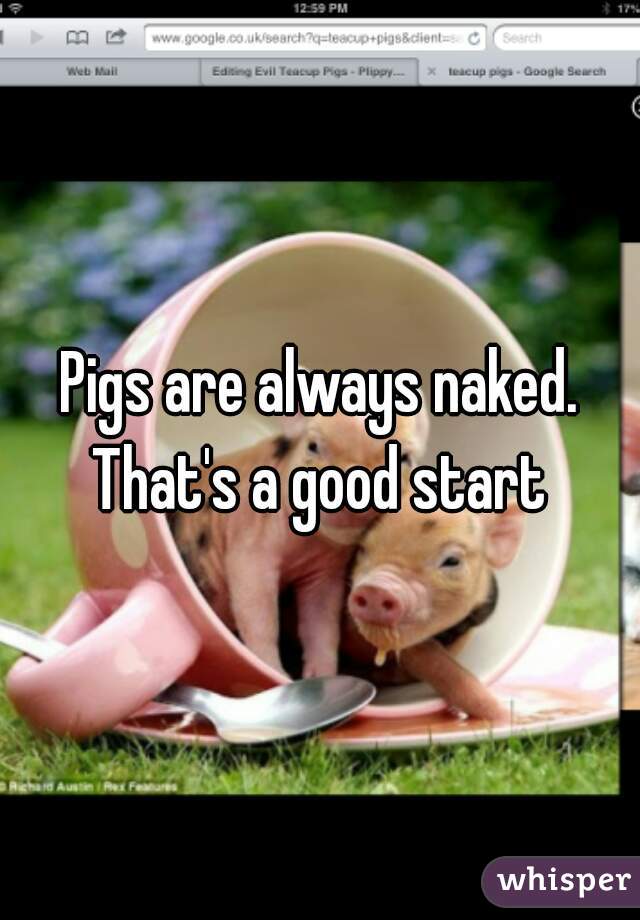 Pigs are always naked. That's a good start 