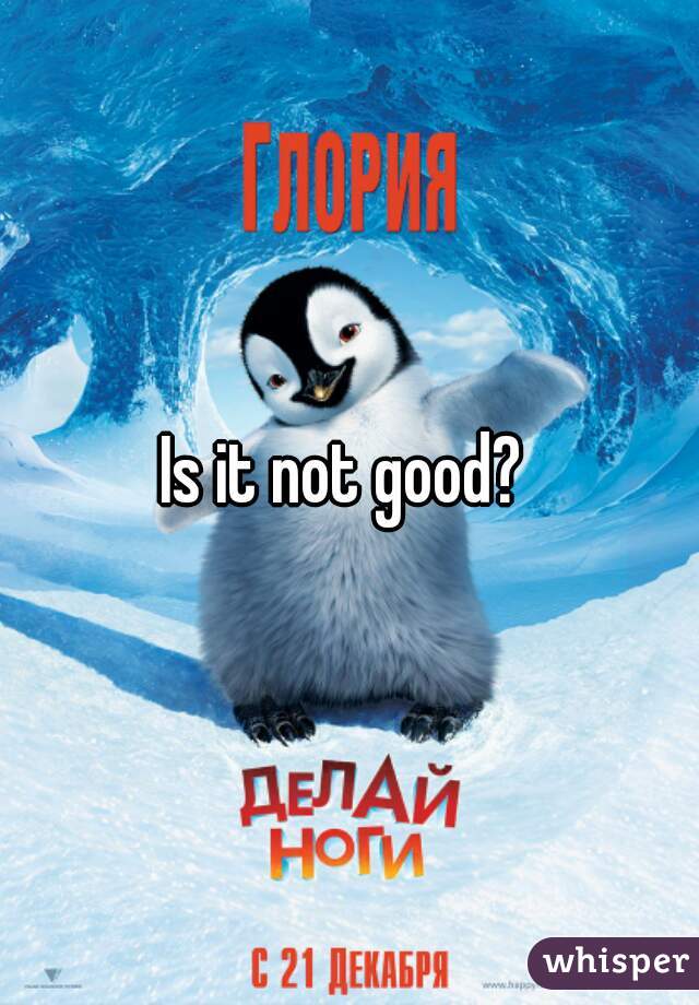 Is it not good? 