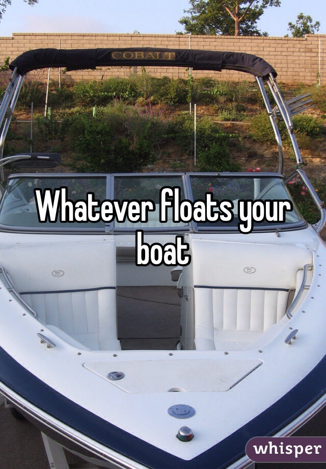 Whatever floats your boat