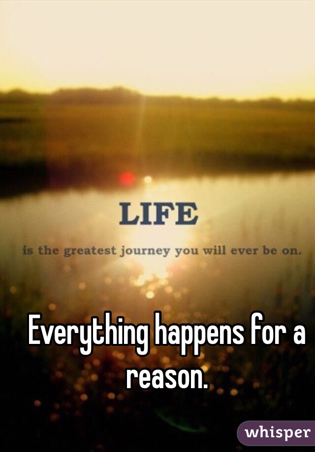 Everything happens for a reason.