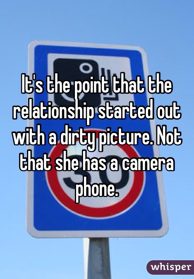 It's the point that the relationship started out with a dirty picture. Not that she has a camera phone.