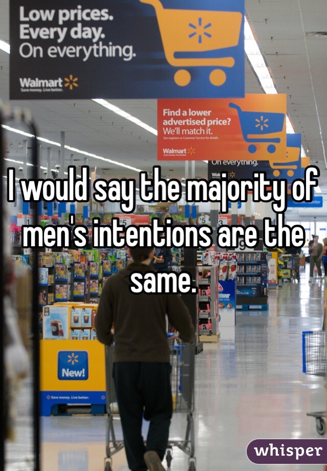 I would say the majority of men's intentions are the same.