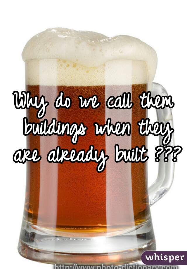 why-do-we-call-them-buildings-when-they-are-already-built