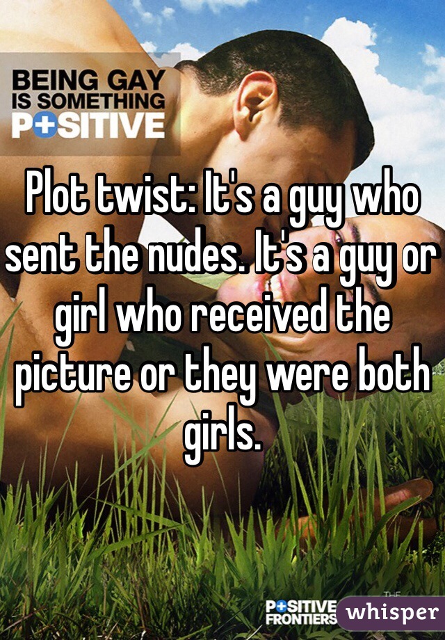 Plot twist: It's a guy who sent the nudes. It's a guy or girl who received the picture or they were both girls. 