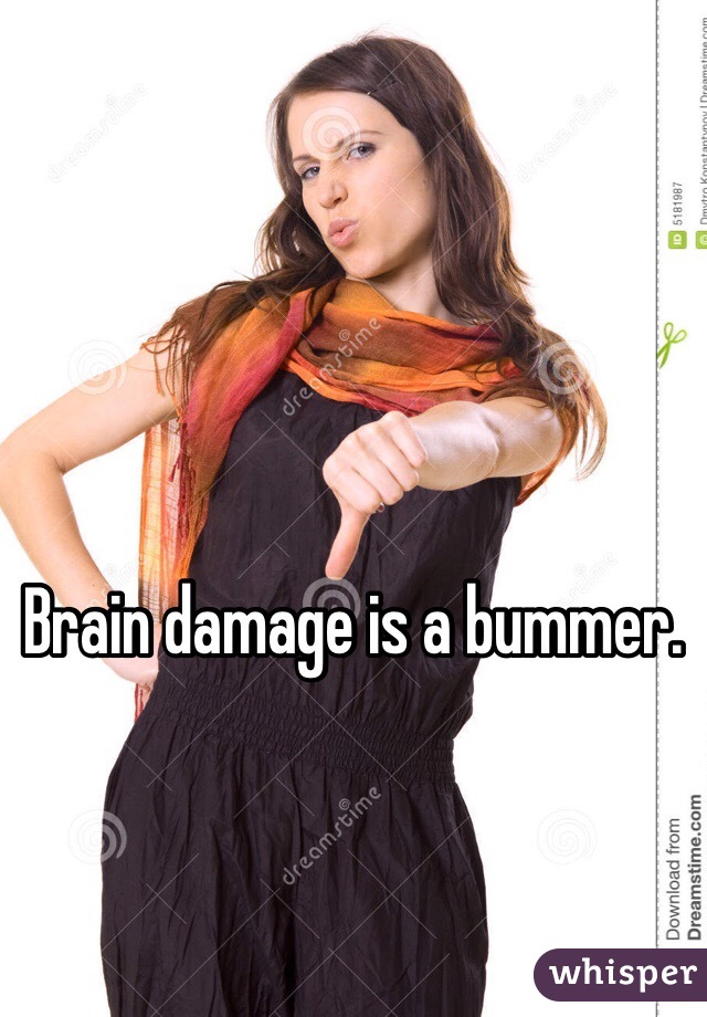 Brain damage is a bummer. 