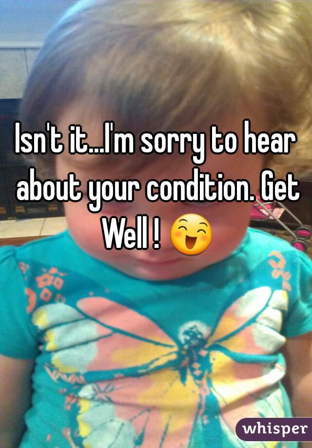 Isn't it...I'm sorry to hear about your condition. Get Well ! 😄 