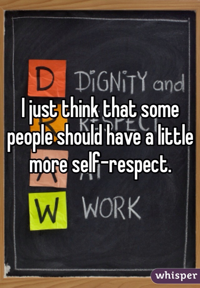 I just think that some people should have a little more self-respect.