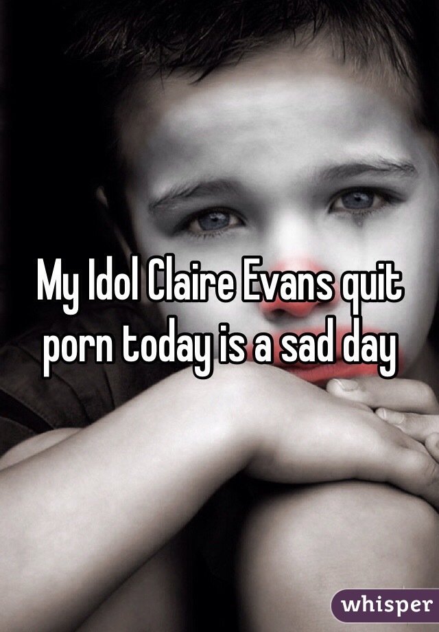 My Idol Claire Evans quit porn today is a sad day