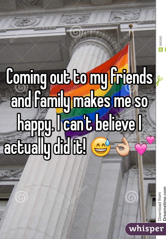 Coming out to my friends and family makes me so happy. I can't believe I actually did it! 😅👌💕