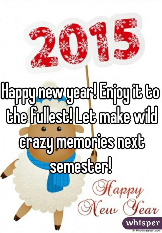 


Happy new year! Enjoy it to the fullest! Let make wild crazy memories next semester! 