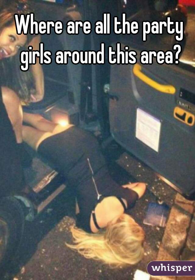 Where are all the party girls around this area?