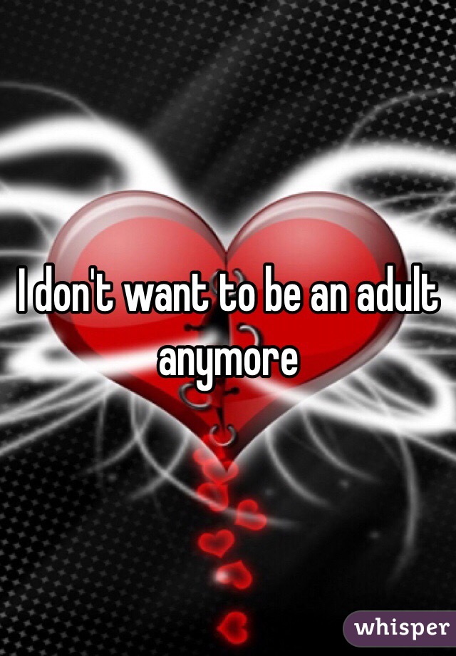 I don't want to be an adult anymore 