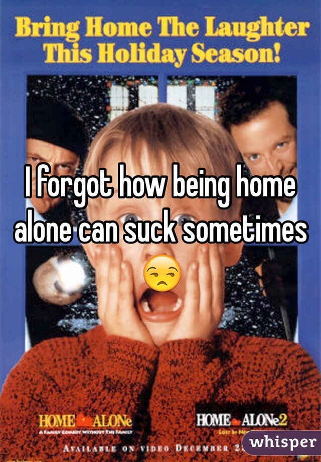 I forgot how being home alone can suck sometimes 😒