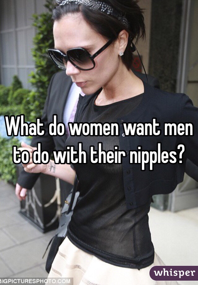 What do women want men to do with their nipples?