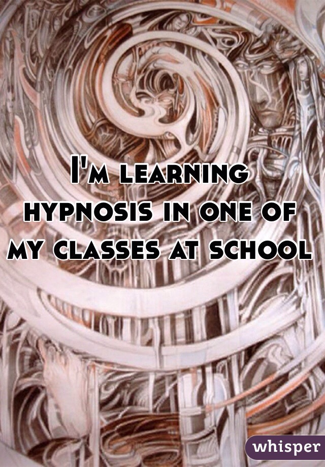 I'm learning hypnosis in one of my classes at school 