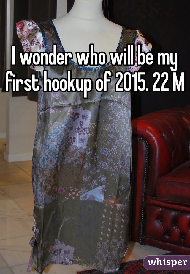 I wonder who will be my first hookup of 2015. 22 M