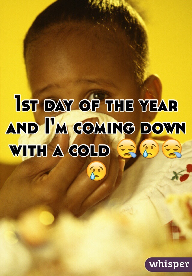 1st day of the year and I'm coming down with a cold 😪😢😪😢