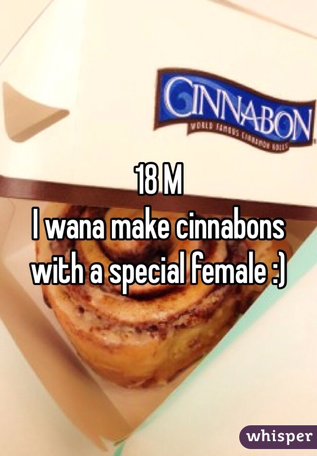 18 M 
I wana make cinnabons with a special female :)