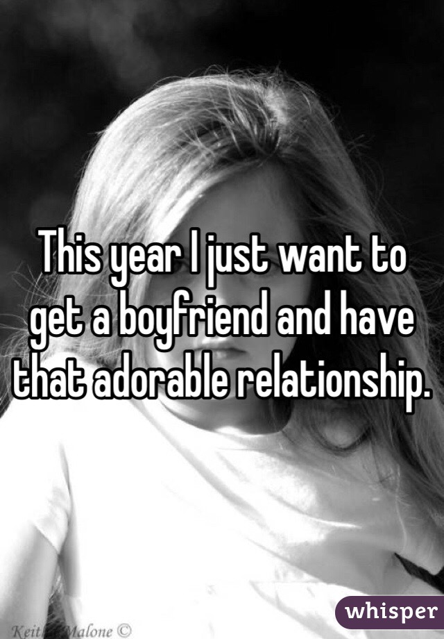 This year I just want to get a boyfriend and have that adorable relationship. 