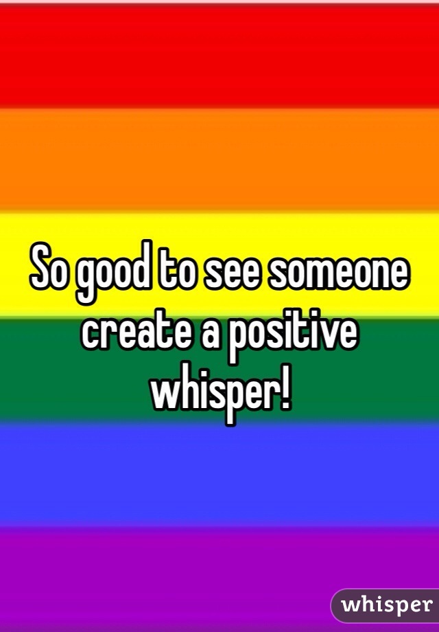 So good to see someone create a positive whisper! 