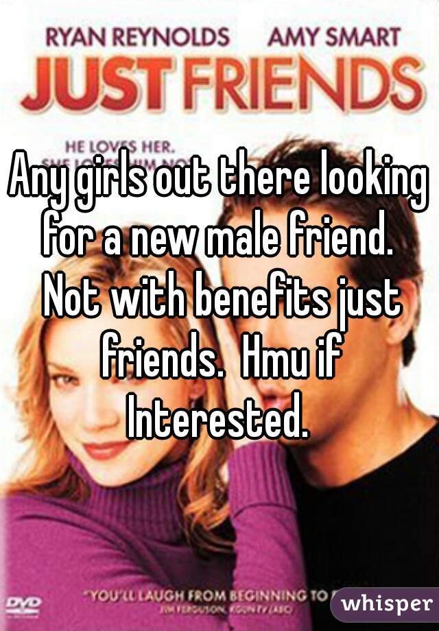 Any girls out there looking for a new male friend.  Not with benefits just friends.  Hmu if Interested. 