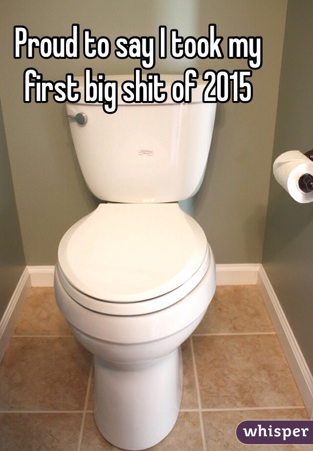 Proud to say I took my first big shit of 2015