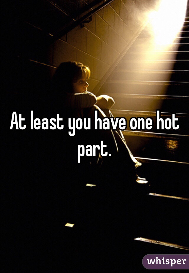 At least you have one hot part.