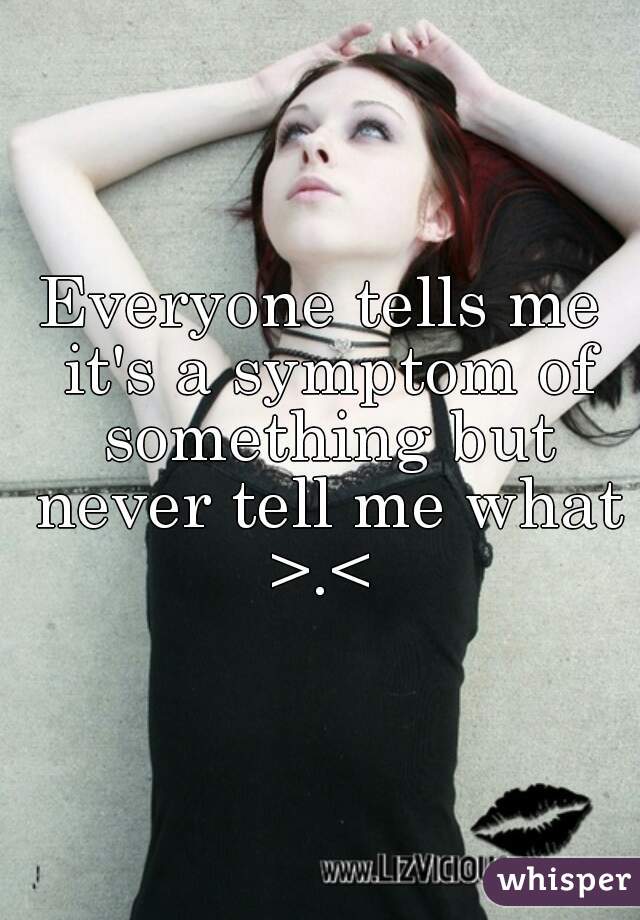 Everyone tells me it's a symptom of something but never tell me what >.< 