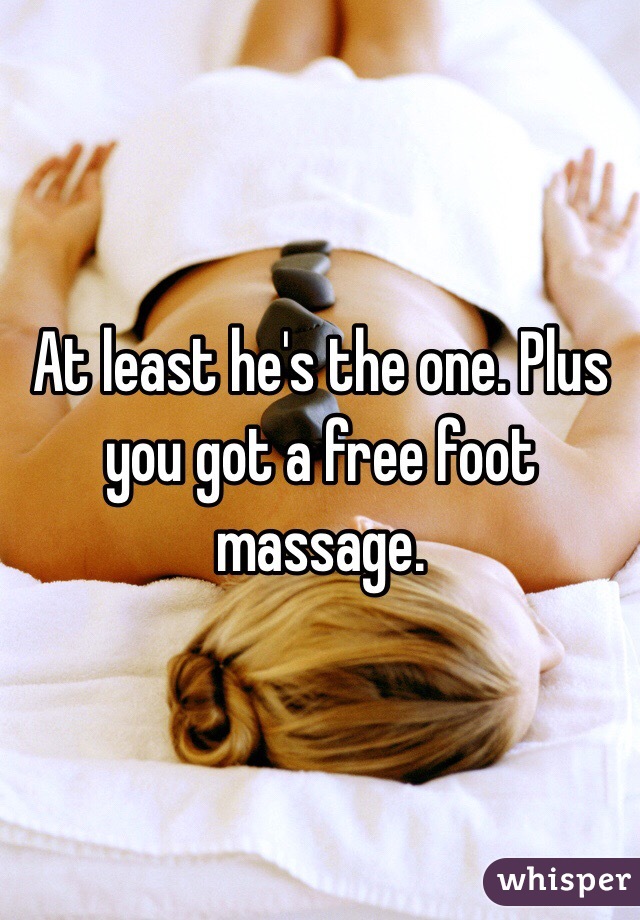 At least he's the one. Plus you got a free foot massage. 