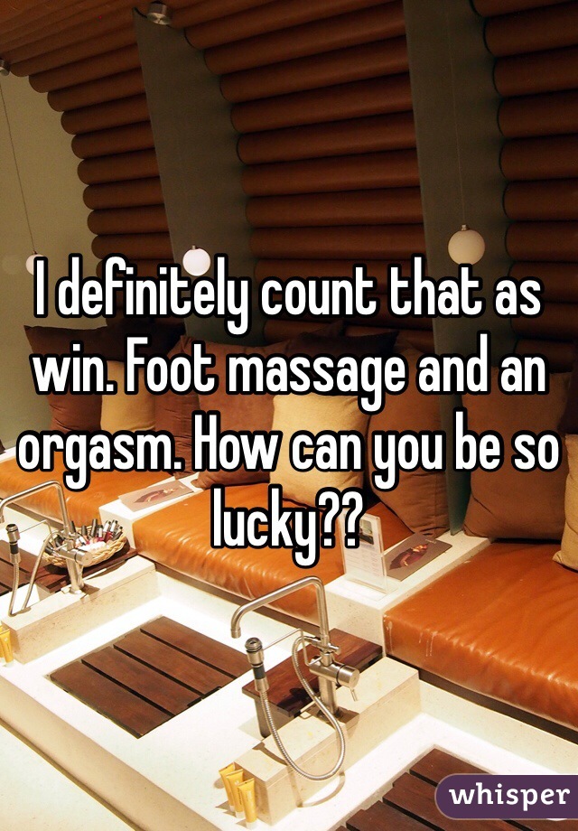 I definitely count that as win. Foot massage and an orgasm. How can you be so lucky??