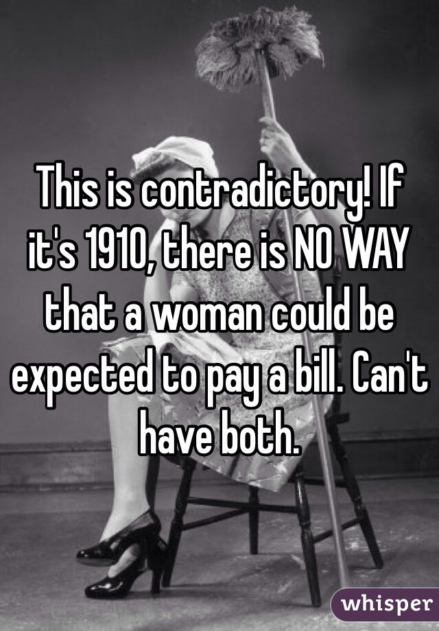This is contradictory! If it's 1910, there is NO WAY that a woman could be expected to pay a bill. Can't have both. 