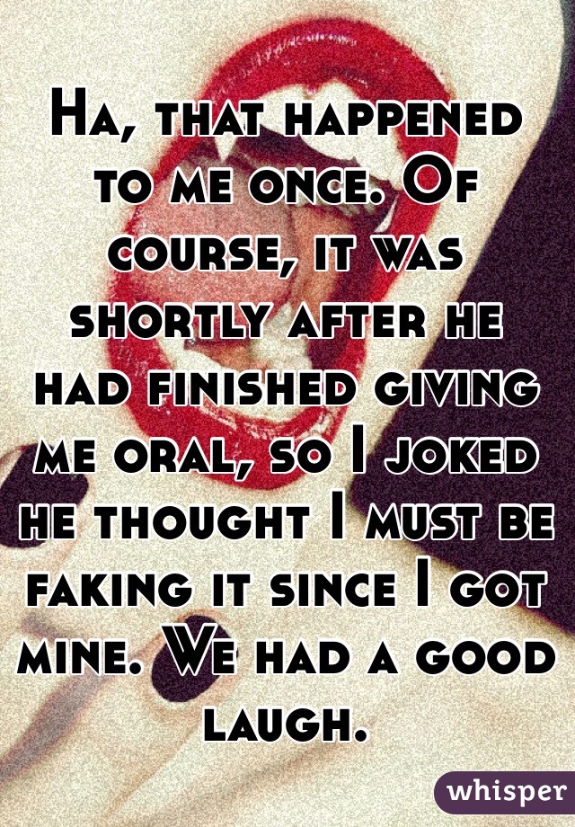 Ha, that happened to me once. Of course, it was shortly after he had finished giving me oral, so I joked he thought I must be faking it since I got mine. We had a good laugh. 