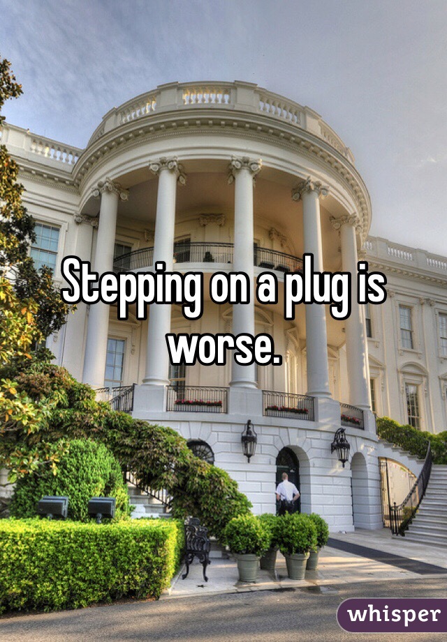 Stepping on a plug is worse.