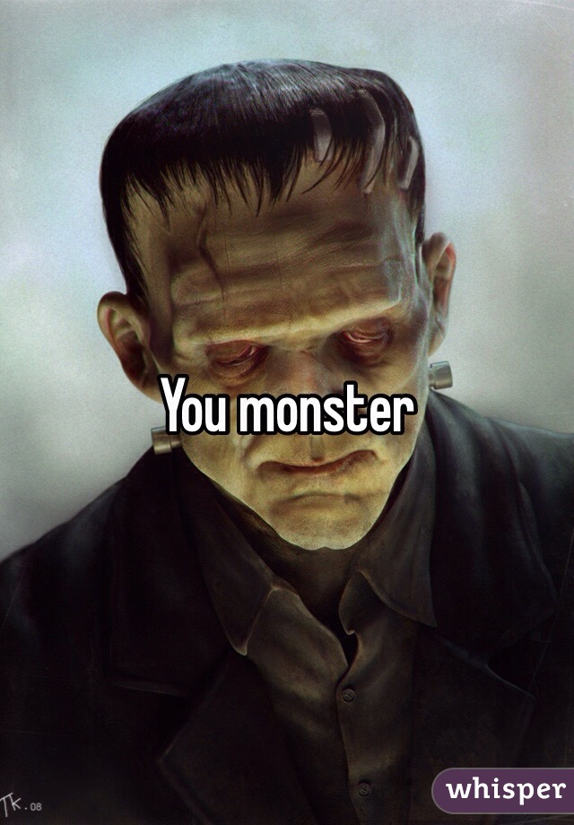 You monster 