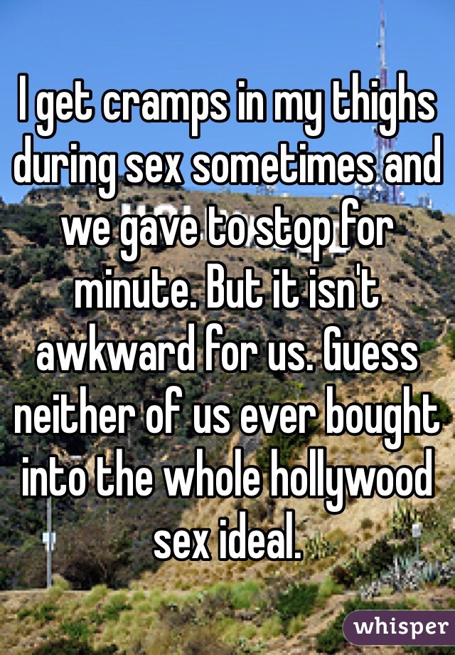 I get cramps in my thighs during sex sometimes and we gave to stop for minute. But it isn't awkward for us. Guess neither of us ever bought into the whole hollywood sex ideal.