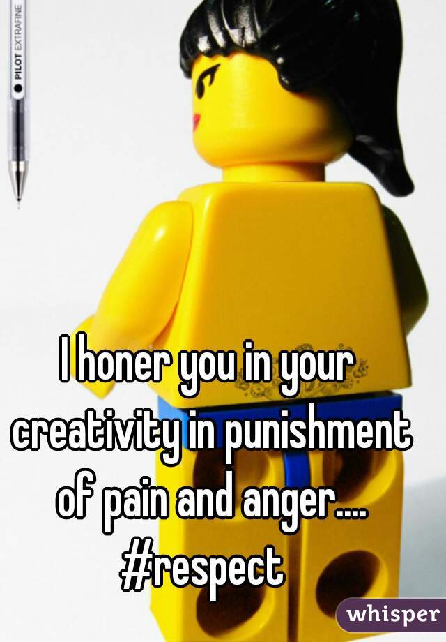 I honer you in your creativity in punishment of pain and anger....
#respect 