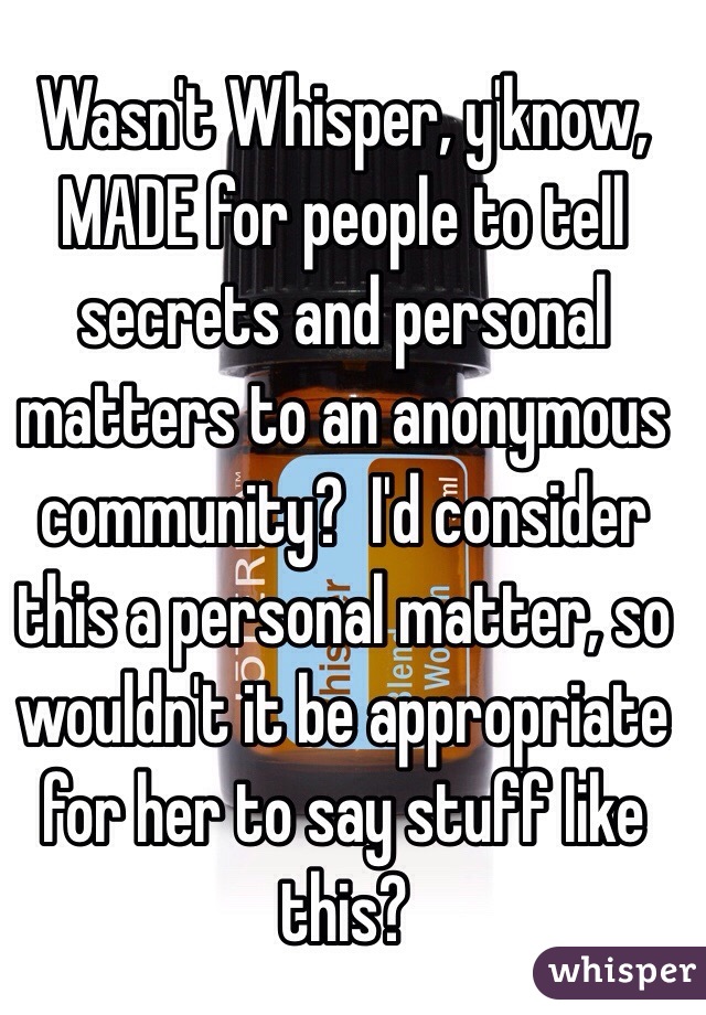 Wasn't Whisper, y'know, MADE for people to tell secrets and personal matters to an anonymous community?  I'd consider this a personal matter, so wouldn't it be appropriate for her to say stuff like this?