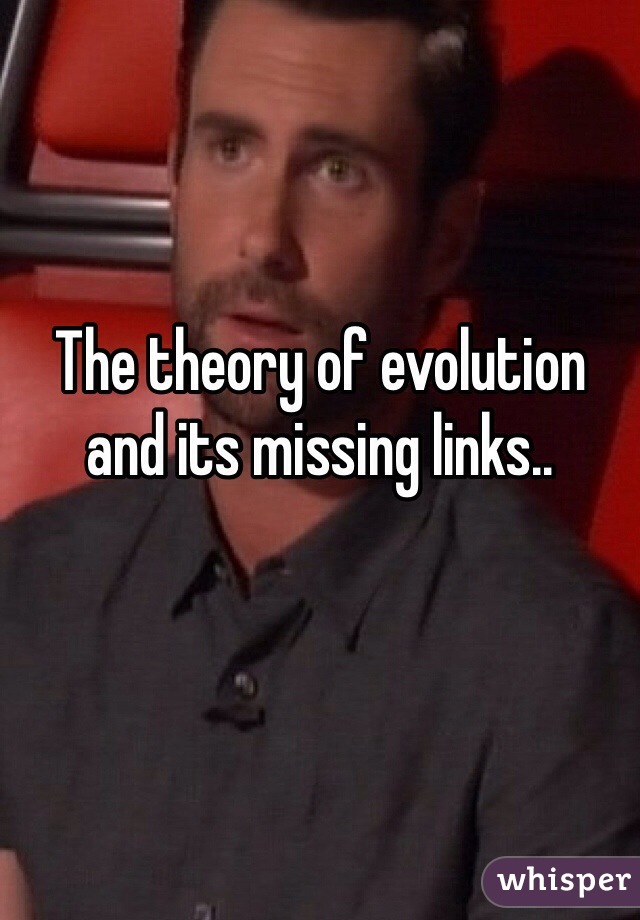 The theory of evolution and its missing links..
 
