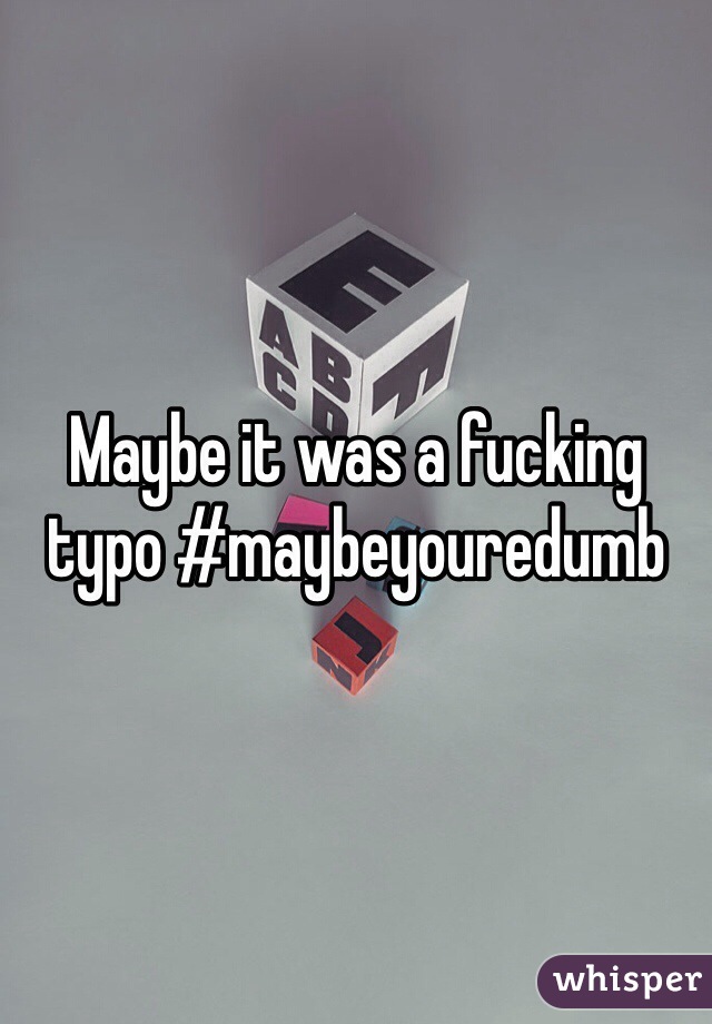 Maybe it was a fucking typo #maybeyouredumb 