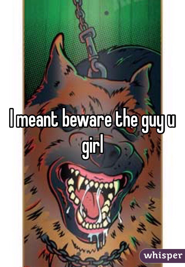 I meant beware the guy u girl