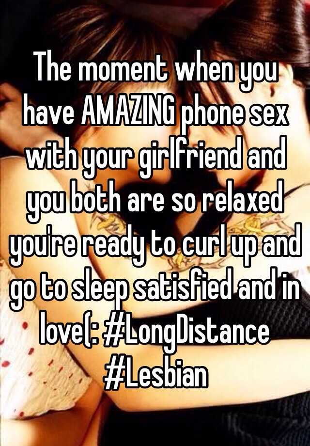 The moment when you have AMAZING phone sex with your girlfriend and you both are so relaxed youre ready to curl up and go to sleep satisfied and in love( #LongDistance #Lesbian